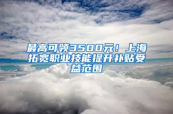 最高可領3500元！上海拓寬職業(yè)技能提升補貼受益范圍