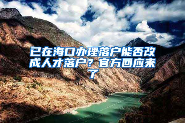 已在海口辦理落戶能否改成人才落戶？官方回應(yīng)來(lái)了