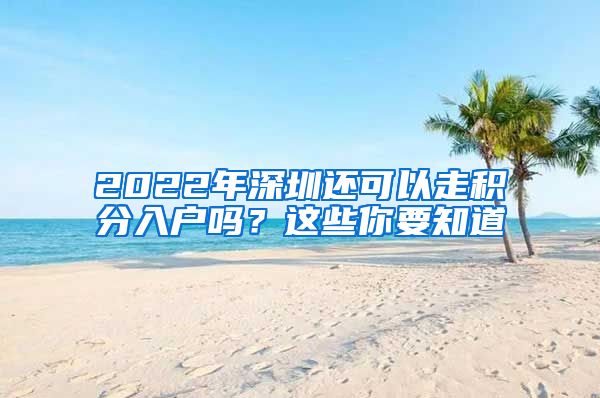 2022年深圳還可以走積分入戶嗎？這些你要知道