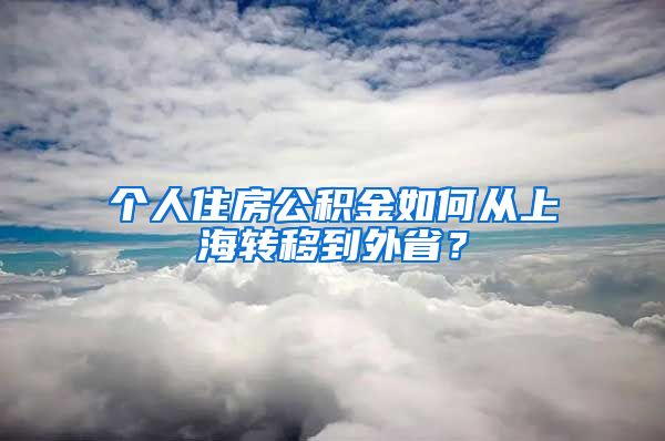 個人住房公積金如何從上海轉(zhuǎn)移到外??？