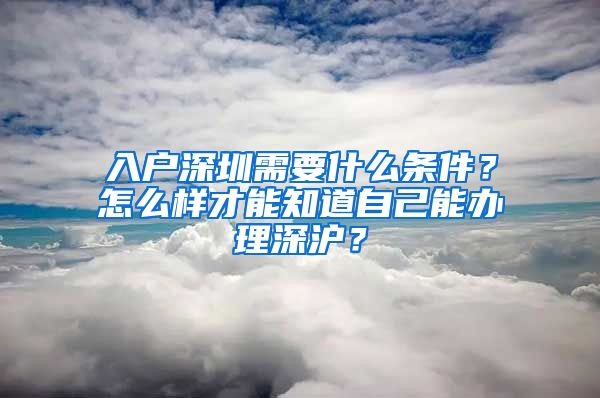 入戶深圳需要什么條件？怎么樣才能知道自己能辦理深滬？