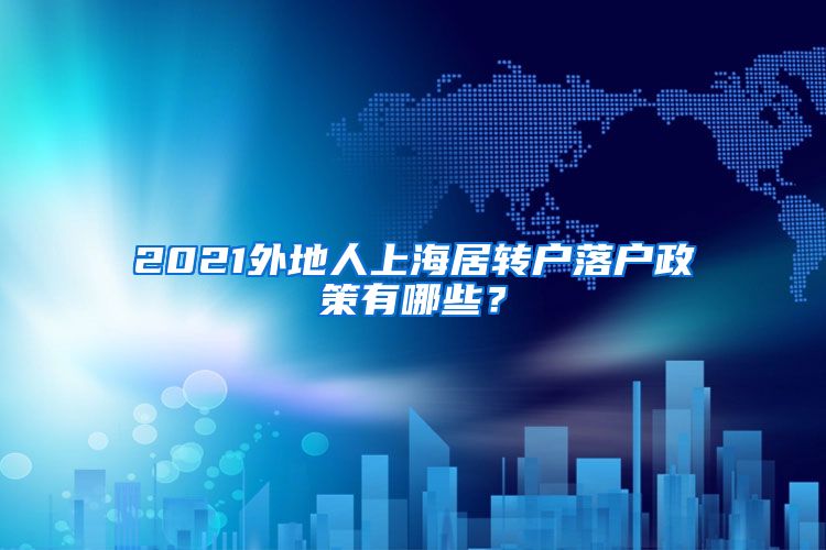 2021外地人上海居轉(zhuǎn)戶落戶政策有哪些？