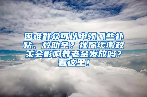 困難群眾可以申領(lǐng)哪些補(bǔ)貼、救助金？社保緩繳政策會(huì)影響?zhàn)B老金發(fā)放嗎？看這里！