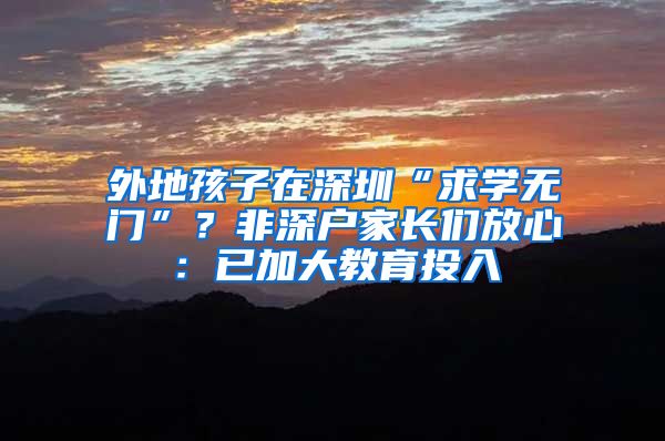 外地孩子在深圳“求學無門”？非深戶家長們放心：已加大教育投入