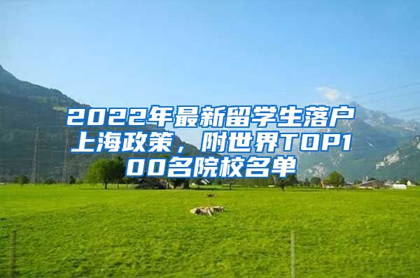 2022年最新留學(xué)生落戶上海政策，附世界TOP100名院校名單