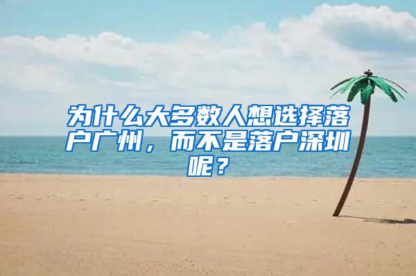 為什么大多數(shù)人想選擇落戶廣州，而不是落戶深圳呢？