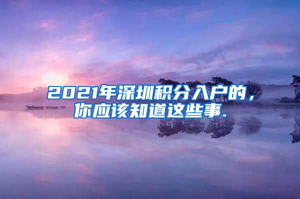 2021年深圳積分入戶的，你應該知道這些事.