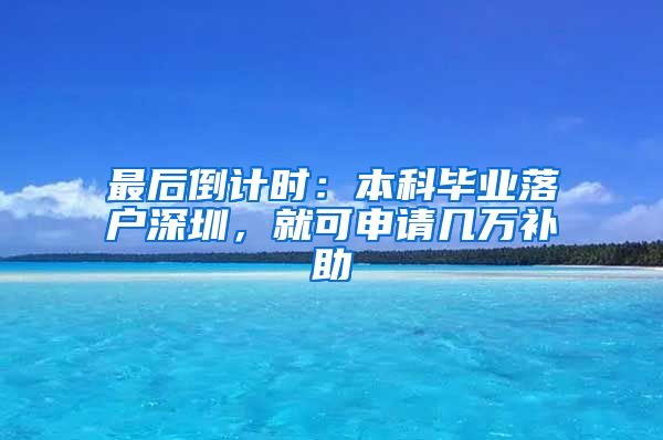 最后倒計時：本科畢業(yè)落戶深圳，就可申請幾萬補助