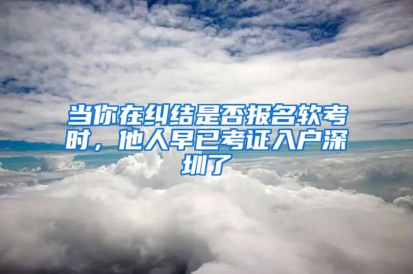 當(dāng)你在糾結(jié)是否報(bào)名軟考時(shí)，他人早已考證入戶(hù)深圳了