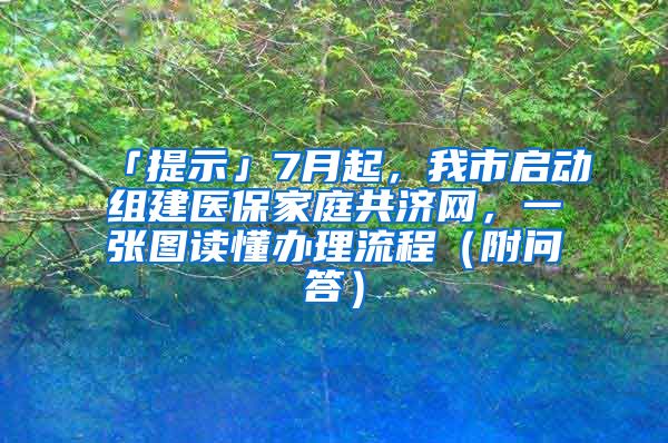 「提示」7月起，我市啟動(dòng)組建醫(yī)保家庭共濟(jì)網(wǎng)，一張圖讀懂辦理流程（附問(wèn)答）