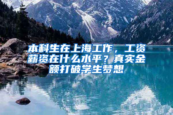 本科生在上海工作，工資薪資在什么水平？真實金額打破學生夢想