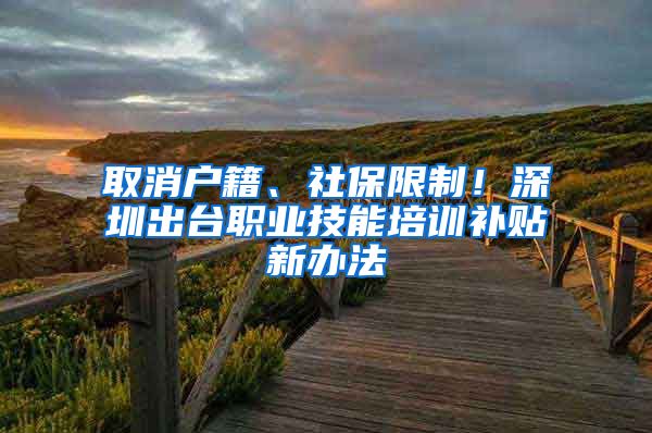 取消戶籍、社保限制！深圳出臺(tái)職業(yè)技能培訓(xùn)補(bǔ)貼新辦法