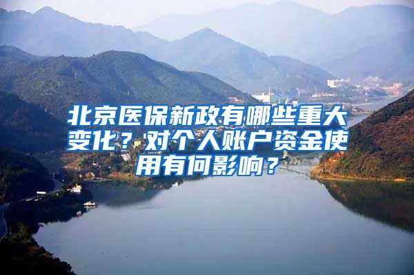 北京醫(yī)保新政有哪些重大變化？對個人賬戶資金使用有何影響？