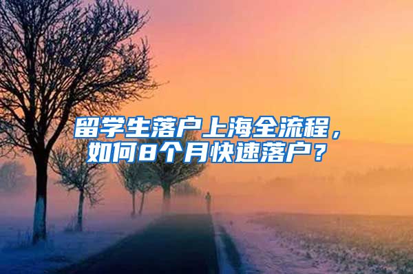 留學(xué)生落戶上海全流程，如何8個(gè)月快速落戶？