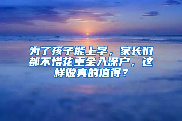 為了孩子能上學(xué)，家長們都不惜花重金入深戶，這樣做真的值得？