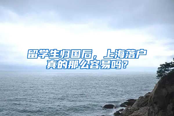 留學(xué)生歸國后，上海落戶真的那么容易嗎？