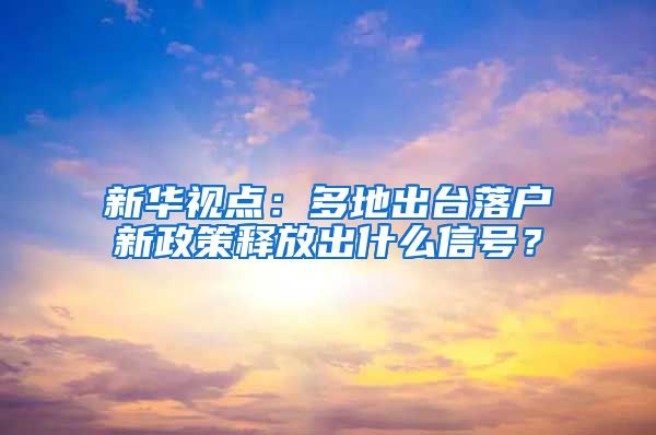 新華視點(diǎn)：多地出臺落戶新政策釋放出什么信號？