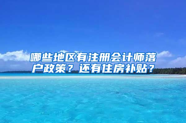 哪些地區(qū)有注冊會計師落戶政策？還有住房補貼？