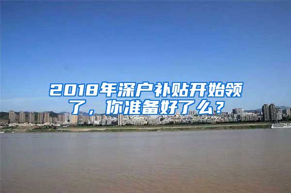 2018年深戶補(bǔ)貼開(kāi)始領(lǐng)了，你準(zhǔn)備好了么？