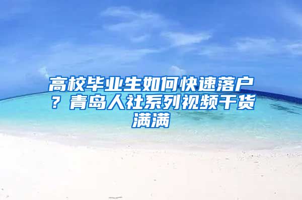 高校畢業(yè)生如何快速落戶？青島人社系列視頻干貨滿滿