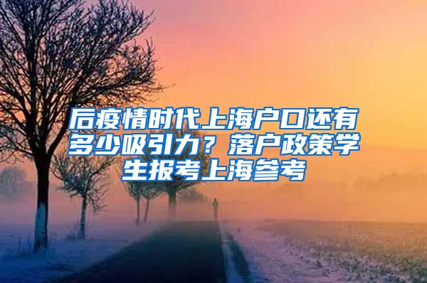 后疫情時(shí)代上海戶口還有多少吸引力？落戶政策學(xué)生報(bào)考上海參考