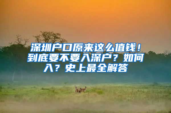 深圳戶口原來(lái)這么值錢！到底要不要入深戶？如何入？史上最全解答