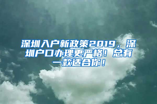 深圳入戶新政策2019，深圳戶口辦理更嚴(yán)格！總有一款適合你！