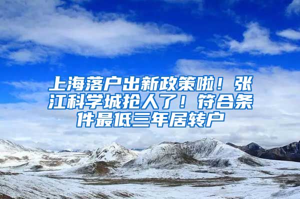 上海落戶出新政策啦！張江科學(xué)城搶人了！符合條件最低三年居轉(zhuǎn)戶