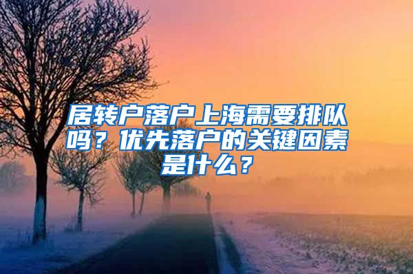 居轉(zhuǎn)戶落戶上海需要排隊嗎？優(yōu)先落戶的關(guān)鍵因素是什么？