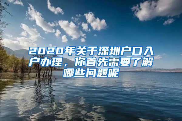 2020年關(guān)于深圳戶口入戶辦理，你首先需要了解哪些問(wèn)題呢