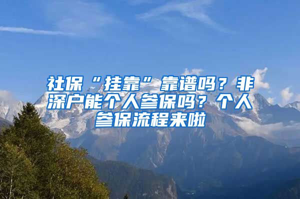 社?！皰炜俊笨孔V嗎？非深戶能個(gè)人參保嗎？個(gè)人參保流程來啦