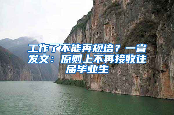 工作了不能再規(guī)培？一省發(fā)文：原則上不再接收往屆畢業(yè)生