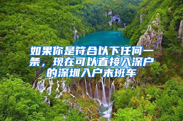 如果你是符合以下任何一條，現(xiàn)在可以直接入深戶的深圳入戶末班車