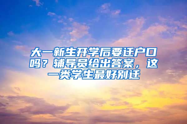 大一新生開學后要遷戶口嗎？輔導員給出答案，這一類學生最好別遷