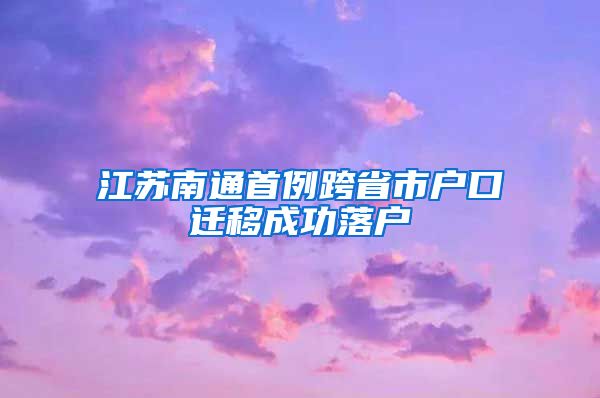 江蘇南通首例跨省市戶口遷移成功落戶