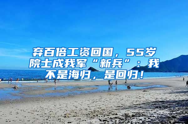 棄百倍工資回國，55歲院士成我軍“新兵”：我不是海歸，是回歸！