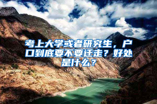 考上大學(xué)或者研究生，戶口到底要不要遷走？好處是什么？