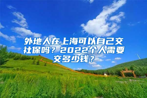 外地人在上?？梢宰约航簧绫幔?022個(gè)人需要交多少錢？