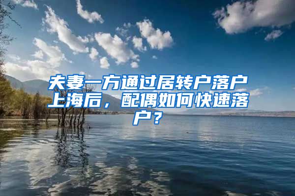 夫妻一方通過居轉(zhuǎn)戶落戶上海后，配偶如何快速落戶？