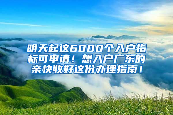 明天起這6000個(gè)入戶指標(biāo)可申請(qǐng)！想入戶廣東的親快收好這份辦理指南！