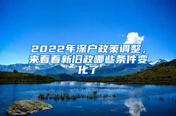 2022年深戶政策調(diào)整，來看看新舊政哪些條件變化了