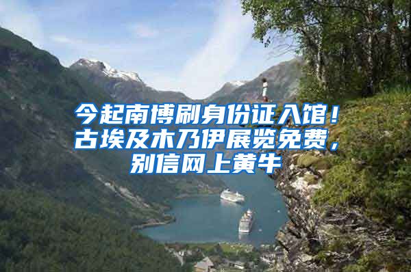 今起南博刷身份證入館！古埃及木乃伊展覽免費(fèi)，別信網(wǎng)上黃牛