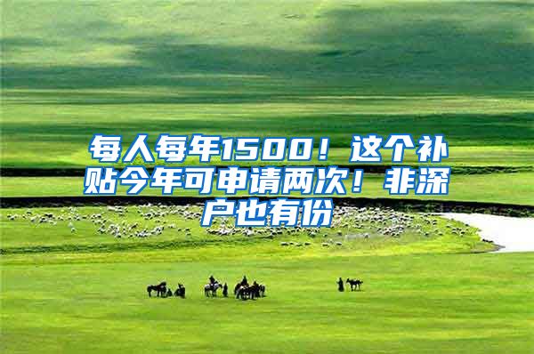 每人每年1500！這個補貼今年可申請兩次！非深戶也有份