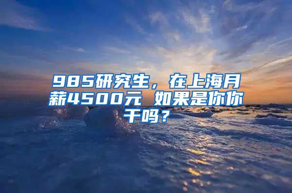 985研究生，在上海月薪4500元 如果是你你干嗎？