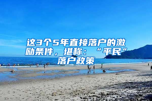 這3個5年直接落戶的激勵條件，堪稱：“平民”落戶政策