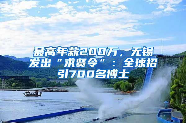 最高年薪200萬(wàn)，無(wú)錫發(fā)出“求賢令”：全球招引700名博士