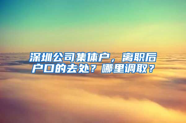 深圳公司集體戶，離職后戶口的去處？哪里調(diào)??？