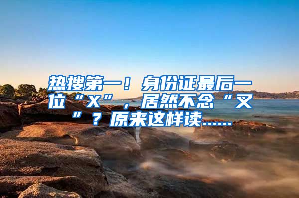 熱搜第一！身份證最后一位“X”，居然不念“叉”？原來這樣讀......