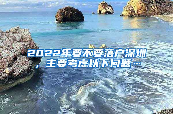 2022年要不要落戶深圳，主要考慮以下問題…