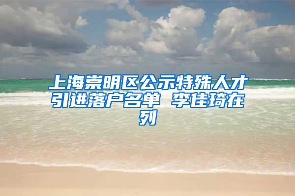 上海崇明區(qū)公示特殊人才引進落戶名單 李佳琦在列